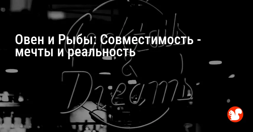 Овен и Рыбы: Совместимость — мечты и реальность