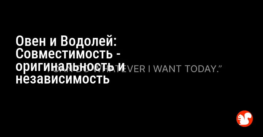 Овен и Водолей: Совместимость — оригинальность и независимость