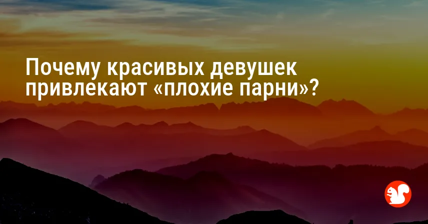 Почему красивых девушек привлекают «плохие парни»?