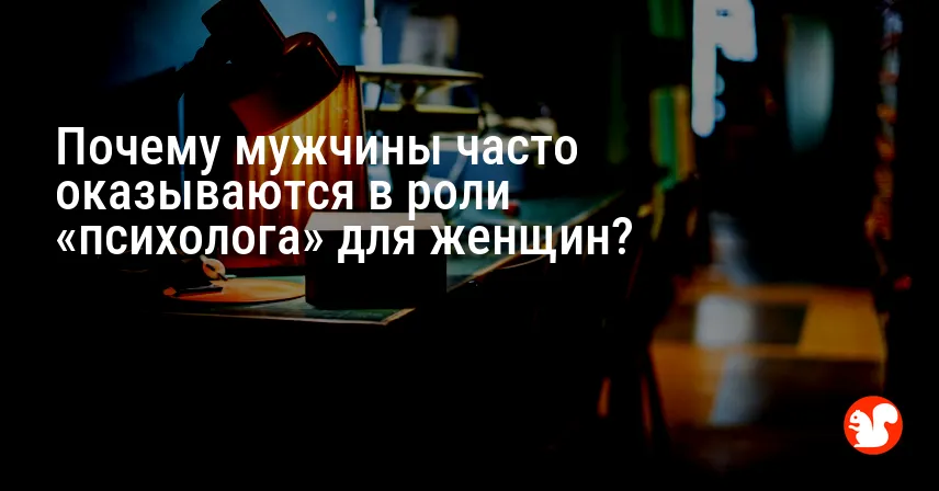 Почему мужчины часто оказываются в роли «психолога» для женщин?