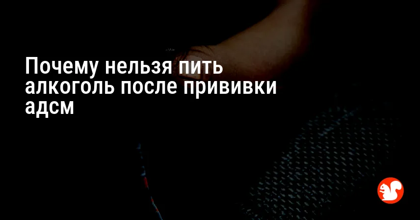 Почему нельзя пить алкоголь после прививки адсм