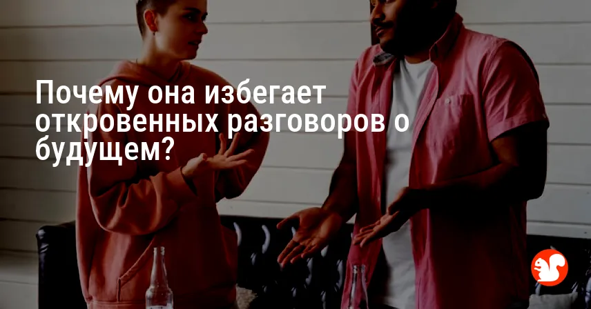Почему она избегает откровенных разговоров о будущем?