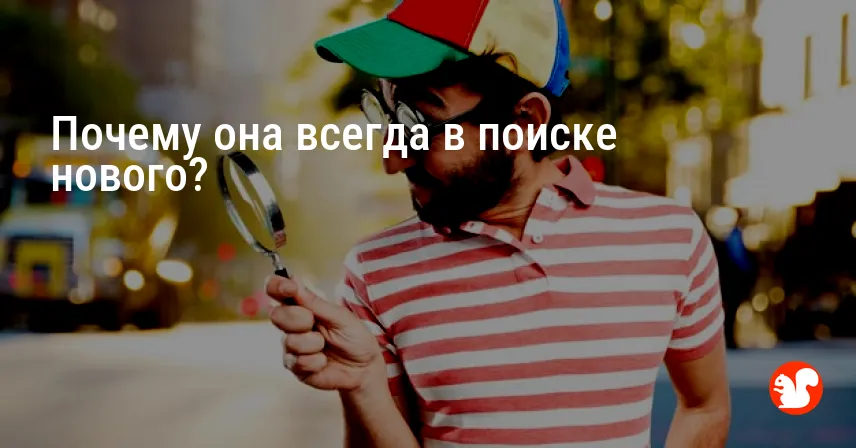 Почему она всегда в поиске нового?