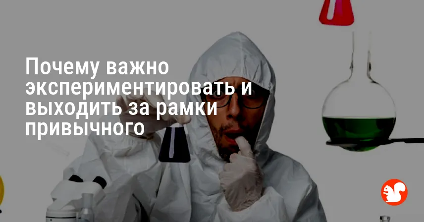 Почему важно экспериментировать и выходить за рамки привычного