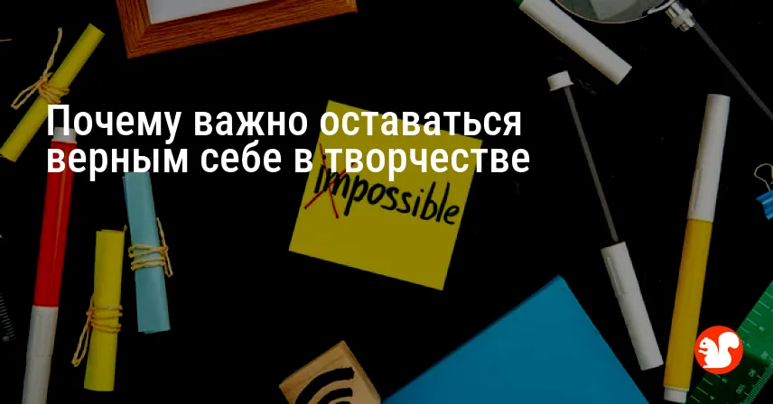 Почему важно оставаться верным себе в творчестве