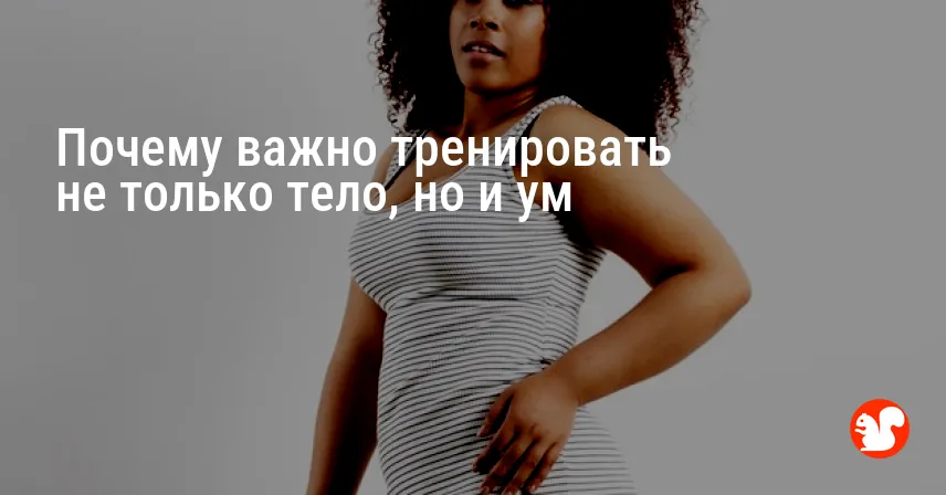 Почему важно тренировать не только тело, но и ум