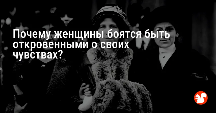 Почему женщины боятся быть откровенными о своих чувствах?