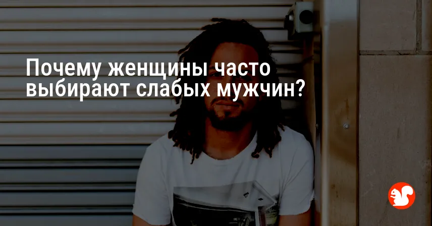 Почему женщины часто выбирают слабых мужчин?