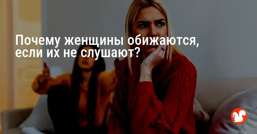 Почему женщины обижаются, если их не слушают?