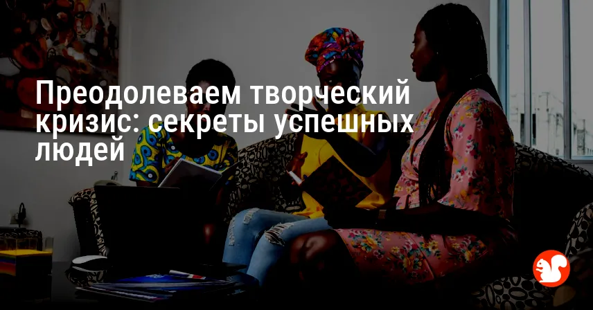 Преодолеваем творческий кризис: секреты успешных людей