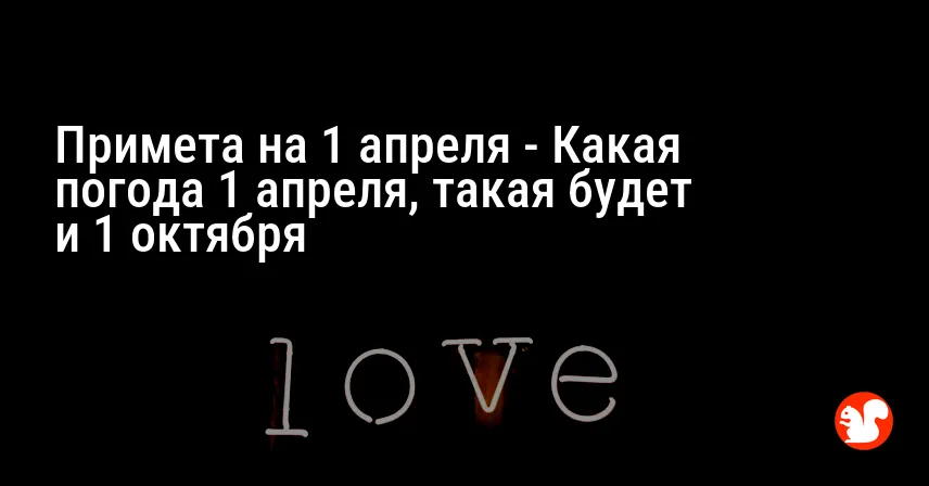 Примета на 1 апреля — Какая погода 1 апреля, такая будет и 1 октября