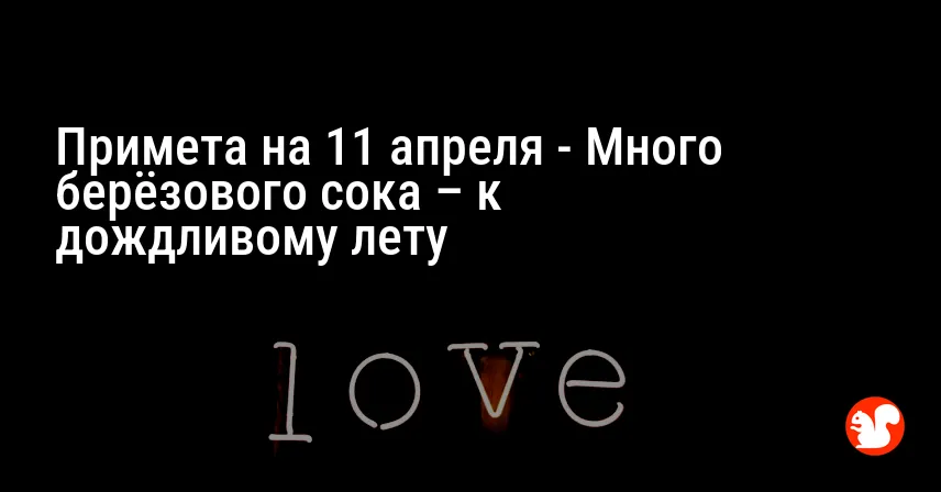 Примета на 11 апреля — Много берёзового сока – к дождливому лету
