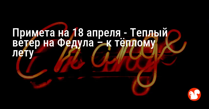 Примета на 18 апреля — Теплый ветер на Федула – к тёплому лету