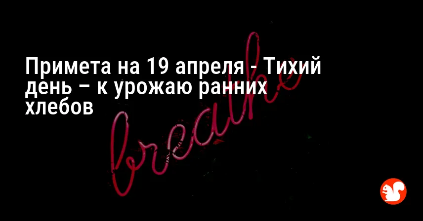 Примета на 19 апреля — Тихий день – к урожаю ранних хлебов