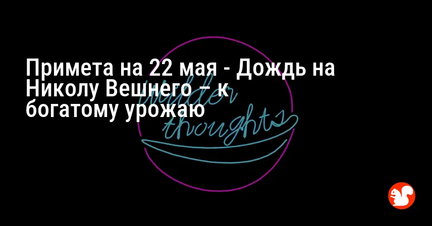Примета на 22 мая — Дождь на Николу Вешнего – к богатому урожаю