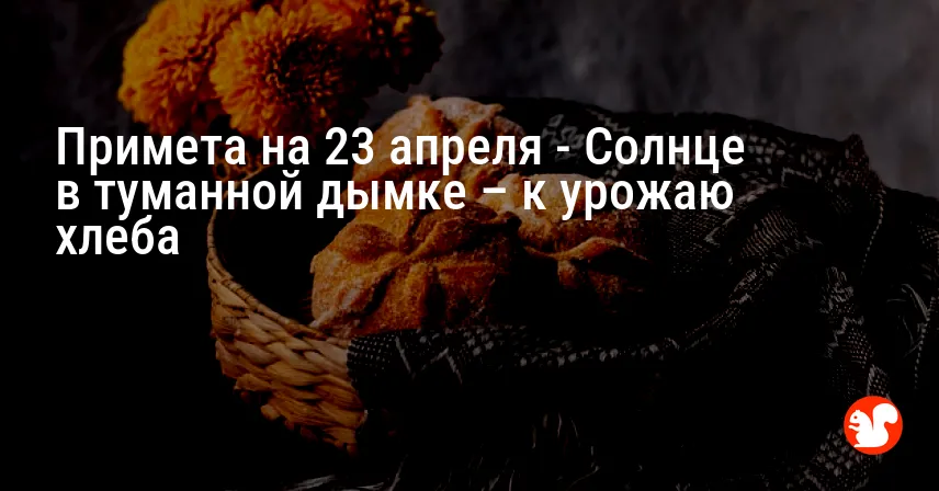 Примета на 23 апреля — Солнце в туманной дымке – к урожаю хлеба