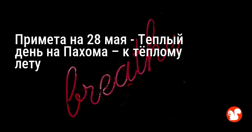 Примета на 28 мая — Теплый день на Пахома – к тёплому лету