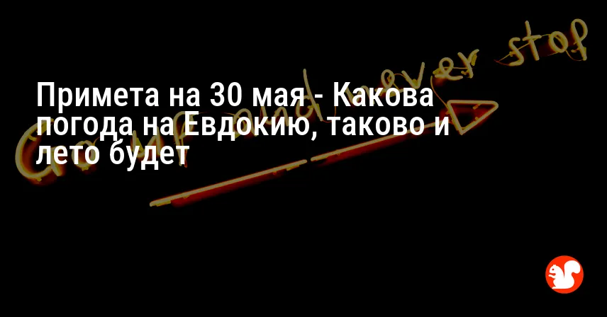 Примета на 30 мая — Какова погода на Евдокию, таково и лето будет