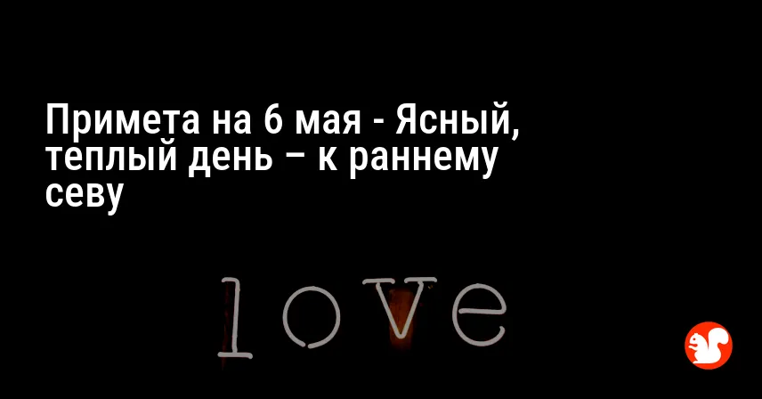Примета на 6 мая — Ясный, теплый день – к раннему севу