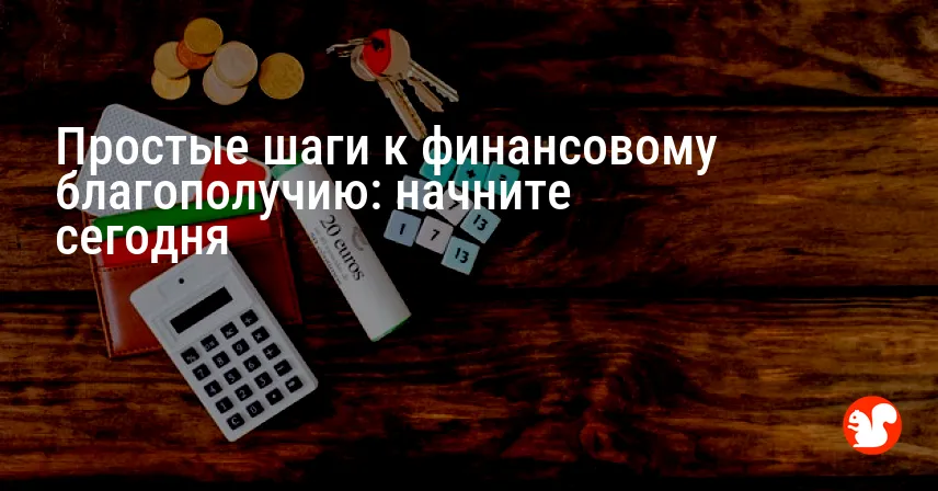 Простые шаги к финансовому благополучию: начните сегодня
