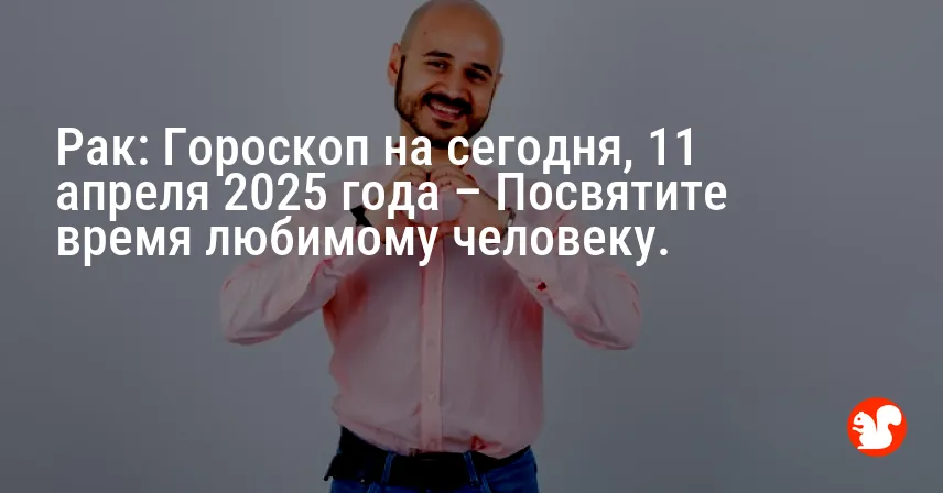 Рак: Гороскоп на сегодня, 11 апреля 2025 года – Посвятите время любимому человеку.