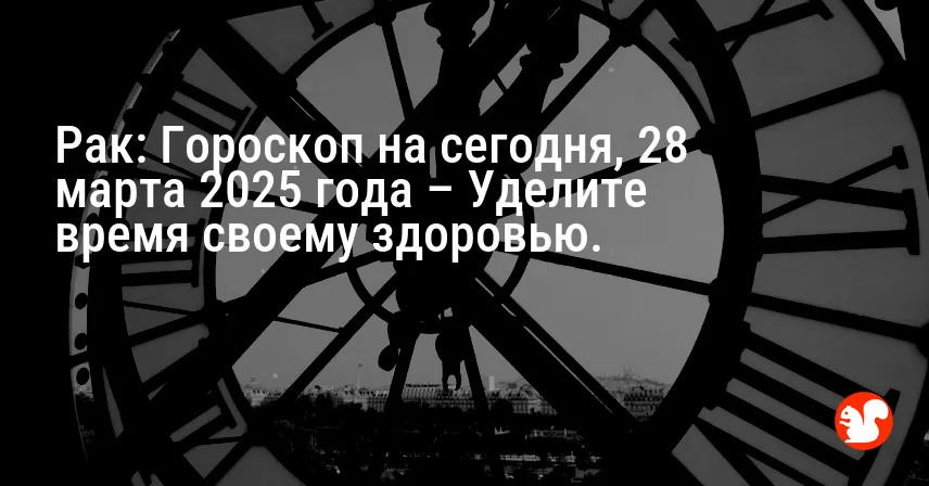 Рак: Гороскоп на сегодня, 28 марта 2025 года – Уделите время своему здоровью.