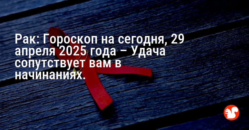 Рак: Гороскоп на сегодня, 29 апреля 2025 года – Удача сопутствует вам в начинаниях.