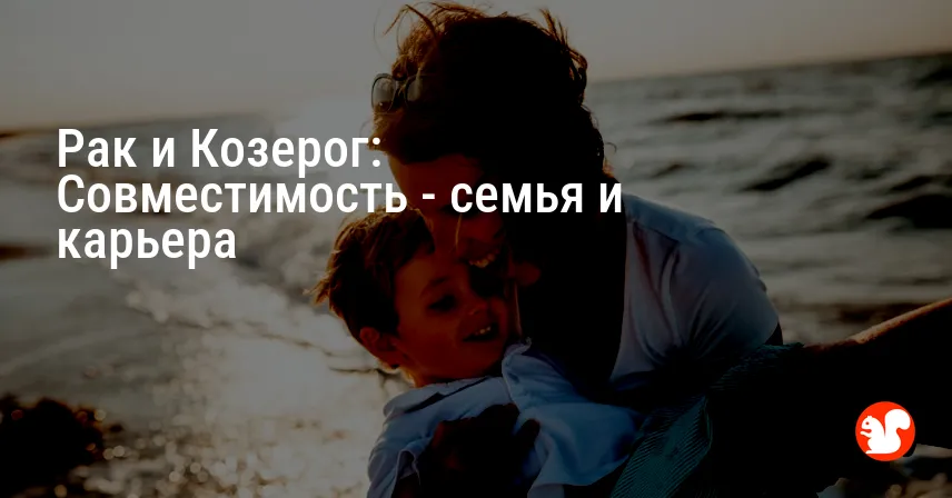 Рак и Козерог: Совместимость — семья и карьера