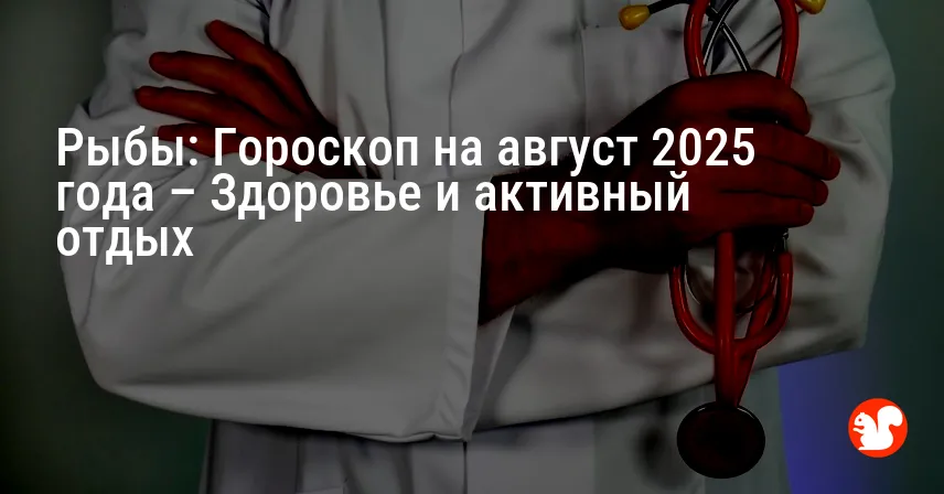 Рыбы: Гороскоп на август 2025 года – Здоровье и активный отдых