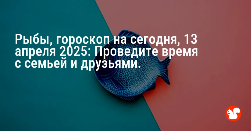 Рыбы, гороскоп на сегодня, 13 апреля 2025: Проведите время с семьей и друзьями.