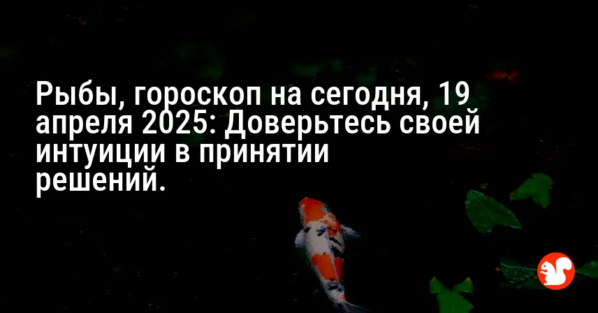 Рыбы, гороскоп на сегодня, 19 апреля 2025: Доверьтесь своей интуиции в принятии решений.