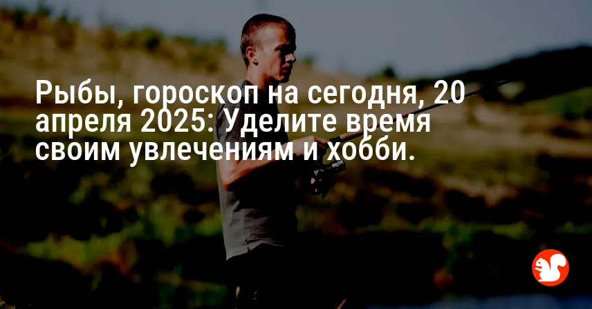 Рыбы, гороскоп на сегодня, 20 апреля 2025: Уделите время своим увлечениям и хобби.