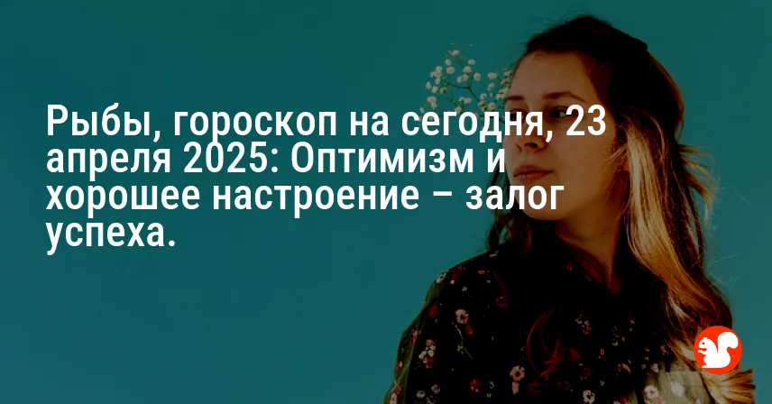 Рыбы, гороскоп на сегодня, 23 апреля 2025: Оптимизм и хорошее настроение – залог успеха.