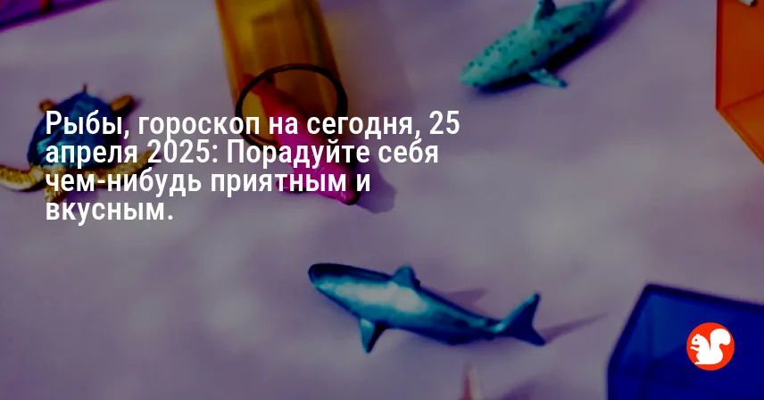 Рыбы, гороскоп на сегодня, 25 апреля 2025: Порадуйте себя чем-нибудь приятным и вкусным.