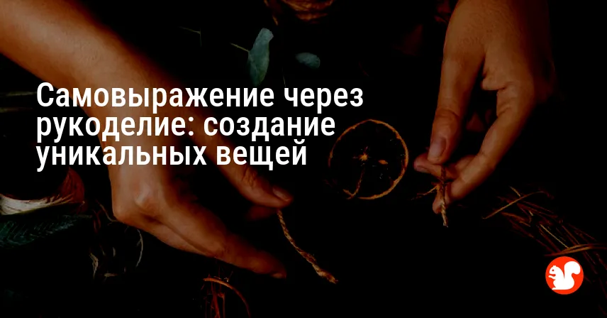 Самовыражение через рукоделие: создание уникальных вещей