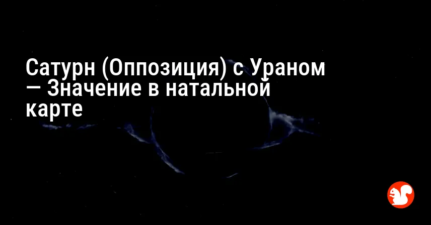 Сатурн (Оппозиция) с Ураном — Значение в натальной карте