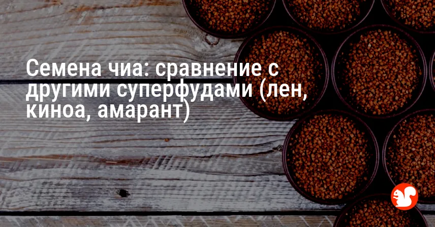 Семена чиа: сравнение с другими суперфудами (лен, киноа, амарант)