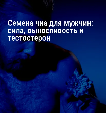 Семена чиа для мужчин: сила, выносливость и тестостерон
