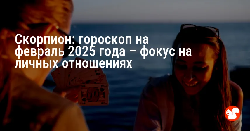 Скорпион: гороскоп на февраль 2025 года – фокус на личных отношениях