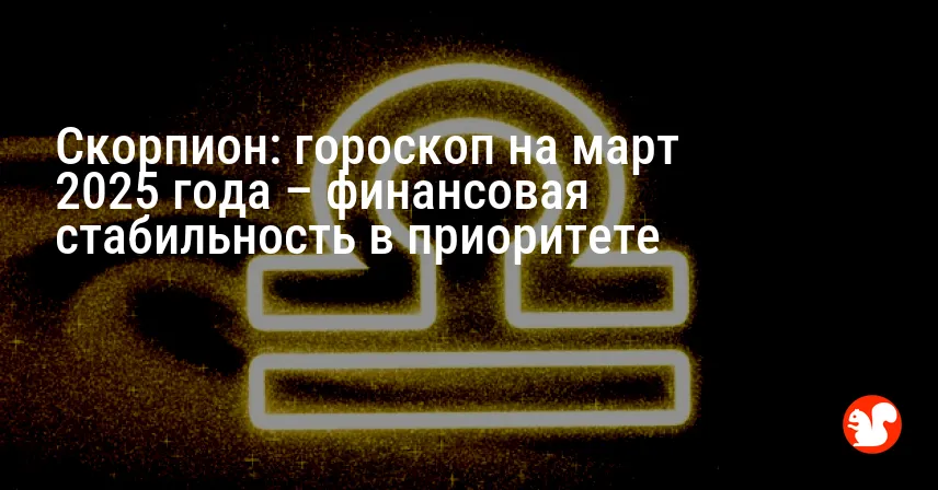 Скорпион: гороскоп на март 2025 года – финансовая стабильность в приоритете