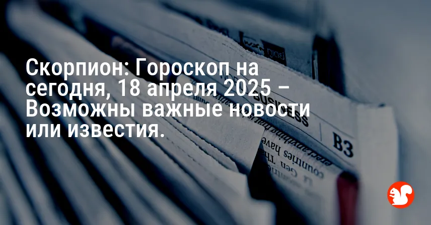 Скорпион: Гороскоп на сегодня, 18 апреля 2025 – Возможны важные новости или известия.