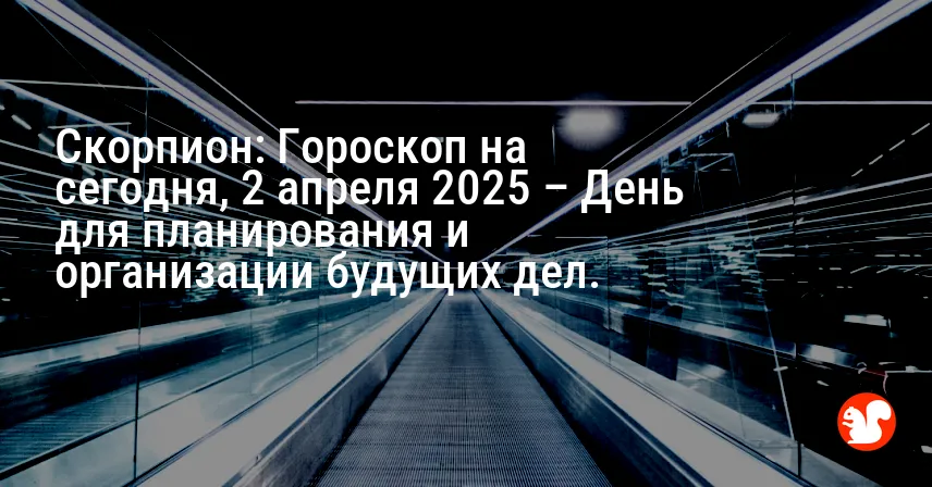Скорпион: Гороскоп на сегодня, 2 апреля 2025 – День для планирования и организации будущих дел.