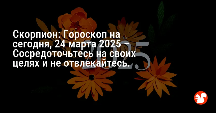 Скорпион: Гороскоп на сегодня, 24 марта 2025 – Сосредоточьтесь на своих целях и не отвлекайтесь.
