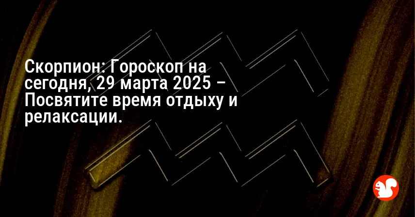Скорпион: Гороскоп на сегодня, 29 марта 2025 – Посвятите время отдыху и релаксации.