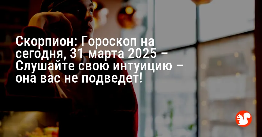 Скорпион: Гороскоп на сегодня, 31 марта 2025 – Слушайте свою интуицию – она вас не подведет!