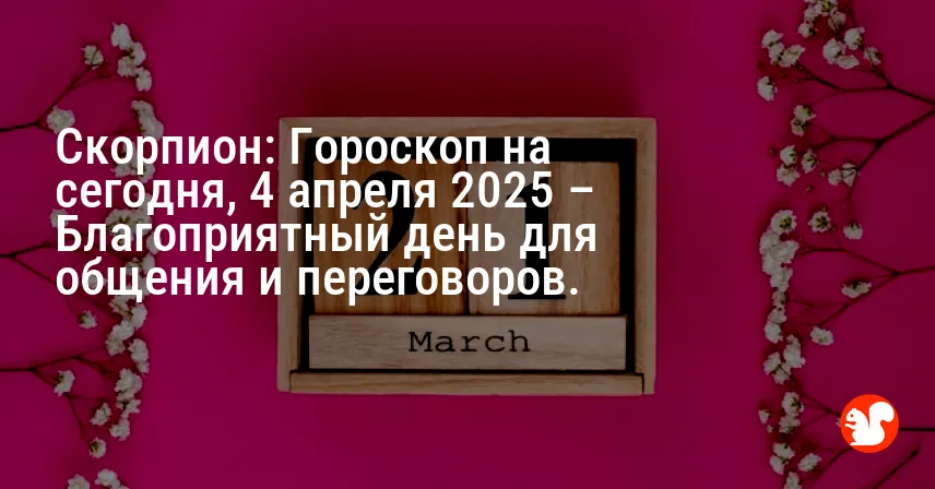 Скорпион: Гороскоп на сегодня, 4 апреля 2025 – Благоприятный день для общения и переговоров.
