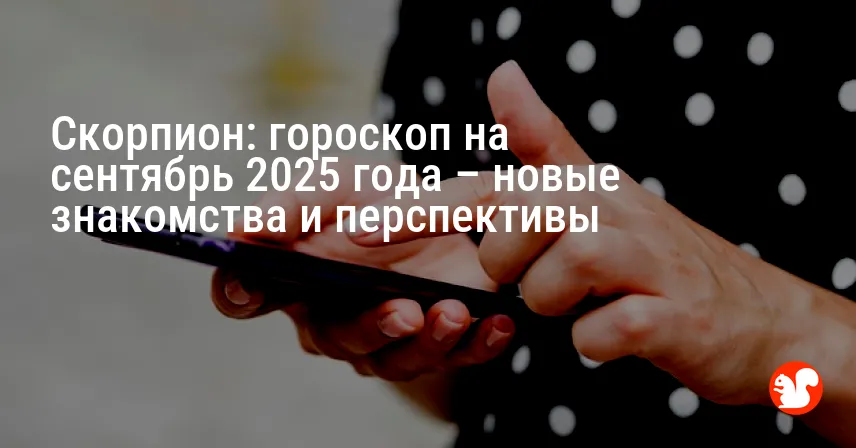 Скорпион: гороскоп на сентябрь 2025 года – новые знакомства и перспективы
