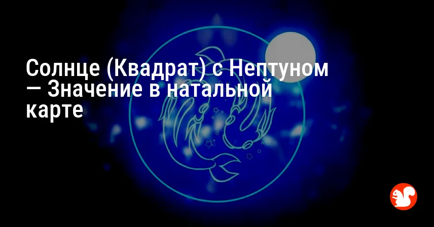 Солнце (Квадрат) с Нептуном — Значение в натальной карте