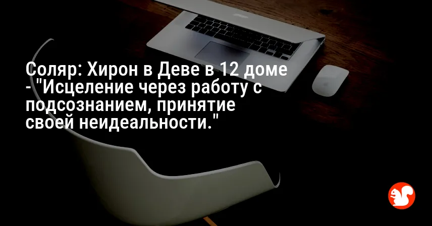 Соляр: Хирон в Деве в 12 доме — «Исцеление через работу с подсознанием, принятие своей неидеальности.»