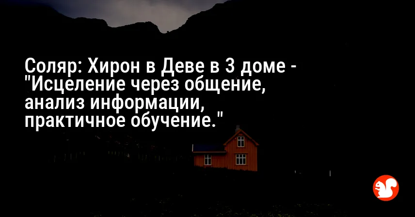 Соляр: Хирон в Деве в 3 доме — «Исцеление через общение, анализ информации, практичное обучение.»